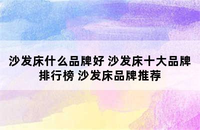 沙发床什么品牌好 沙发床十大品牌排行榜 沙发床品牌推荐